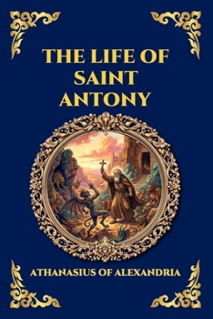 The Life of Saint Antony: The Classic Biography of the First Desert Father - A Timeless Tale of Spiritual Warfare, Asceticism, and Triumph over ... Reading) (Library of Alexandria - Esoteric)