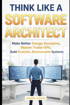 Paperback Think Like a Software Architect: Make Better Design Decisions, Master Trade-Offs, and Build Scalable, Maintainable Systems Book