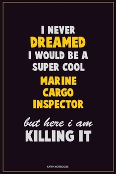 I Never Dreamed I would Be A Super Cool Marine Cargo Inspector But Here I Am Killing It: Career Motivational Quotes 6x9 120 Pages Blank Lined Notebook Journal