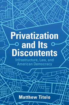 Hardcover Privatization and Its Discontents: Infrastructure, Law, and American Democracy Book