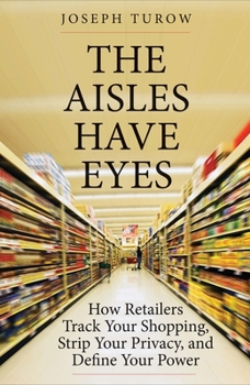 Paperback The Aisles Have Eyes: How Retailers Track Your Shopping, Strip Your Privacy, and Define Your Power Book