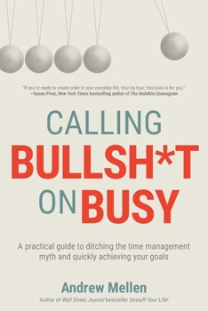 Paperback Calling Bullsh*t On Busy: A Practical Guide to Ditching the Time Management Myth and Quickly Achieving Your Goals Book