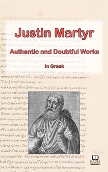The Works of Justin Martyr: Genuine and Doubtful