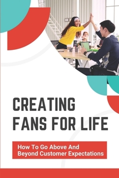 Paperback Creating Fans For Life: How To Go Above And Beyond Customer Expectations: A Customer-Focused Culture Book