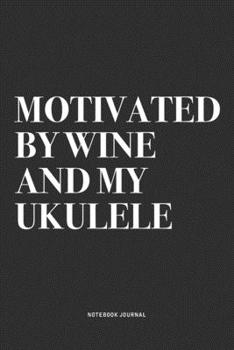 Motivated By Wine And My Ukulele: A 6x9 Inch Diary Notebook Journal With A Bold Text Font Slogan On A Matte Cover and 120 Blank Lined Pages Makes A Great Alternative To A Card