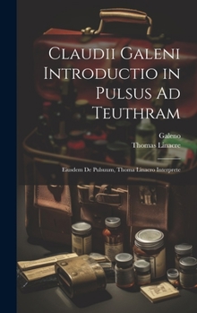 Hardcover Claudii Galeni Introductio in Pulsus Ad Teuthram: Eiusdem De Pulsuum, Thoma Linacro Interprete [Latin] Book