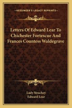 Later Letters of Edward Lear to Chichester Fortescue (Lord Carlingford), Frances, Countess Waldegrave, and Others; Edited by Lady Strachey