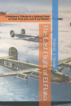 Paperback The Last Flight of El Flako: A Nephew's Tribute to a Gallant Crew on their First and Last B-24 Mission Book