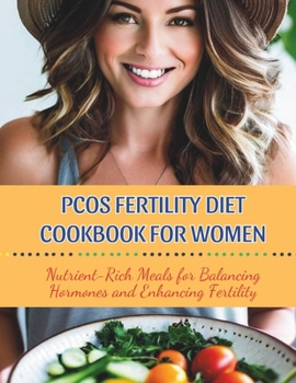 Pcos Fertility Diet Cookbook For Women : Nutrient-Rich Meals for Balancing Hormones and Enhancing Fertility