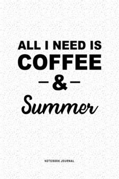 All I Need Is Coffee & Summer: A 6x9 Inch Journal Diary Notebook With A Bold Text Font Slogan On A Matte Cover and 120 Blank Lined Pages