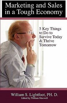 Marketing and Sales in a Tough Economy.: 5 Key Things to Do to Survive Today & Thrive Tomorrow