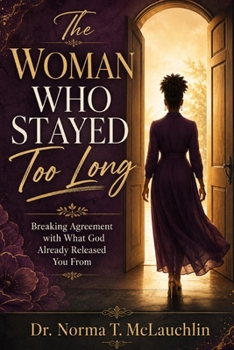 THE WOMAN WHO STAYED TOO LONG: Breaking Agreement with What God Already Released You From