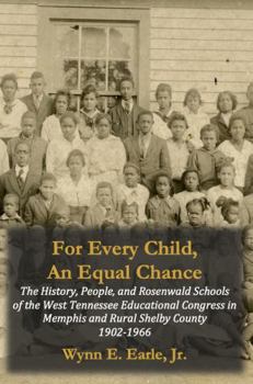 For Every Child, An Equal Chance: The History, People, and Rosenwald Schools of the West Tennessee Educational Congress in Memphis and Rural Shelby County 1902-1966