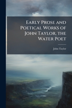 Paperback Early Prose and Poetical Works of John Taylor, the Water Poet Book