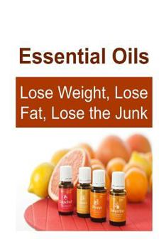 Paperback Essential Oils: Lose Weight, Lose Fat, Lose the Junk: Essential Oils, Essential Oils Recipes, Essential Oils Guide, Essential Oils Boo Book