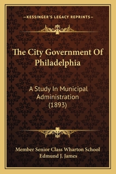 Paperback The City Government Of Philadelphia: A Study In Municipal Administration (1893) Book