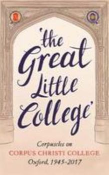 The Great Little College: Corpuscles on Corpus Christi College, Oxford, 1945-2017