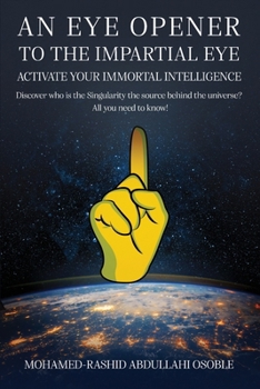 An Eye Opener to the Impartial Eye. Activate your Immortal Intelligence: Discover who is the Singularity the Source behind the Universe? All You Need to Know!
