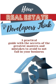 Paperback How Real Estate Developers Think: A practical guide with the secrets of the greatest masters and mistakes to avoid to not fail in your business Book
