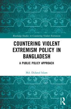 Countering Violent Extremism Policy in Bangladesh: A Public Policy Approach (Routledge Studies in Countering Violent Extremism)