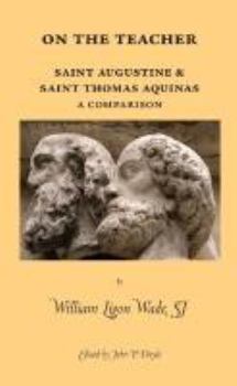 On the Teacher: Saint Augustine & Saint Thomas Aquinas: A Comparison: A Dissertation Presented in 1935 to the Faculty of the Graduate School of St. Louis University in Partial Fulfillment of the Requi