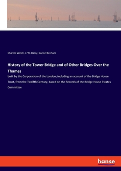 Paperback History of the Tower Bridge and of Other Bridges Over the Thames: built by the Corporation of the London; including an account of the Bridge House Tru Book