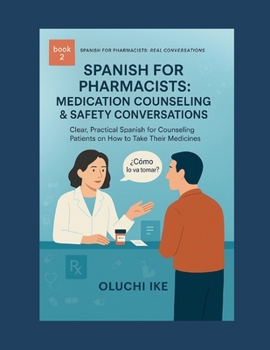 Spanish for Pharmacists: Medication Counseling & Safety Conversations: Clear, Practical Spanish for Counseling Patients on How to Take Their Medicines (Spanish for Pharmacists: Real Conversations)