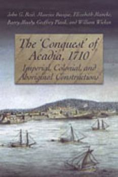 Paperback The 'Conquest' of Acadia, 1710: Imperial, Colonial, and Aboriginal Constructions Book