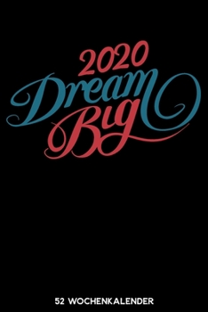 2020 Dream Big - 52 Wochenkalender: 6'x9' ( A5) 52 Wochen Kalender für das Jahr 2020 / Notizbuch | Lustige Geschenkidee zu Silvester und Neujahr. ... Über 100 Seiten Kalender (German Edition)