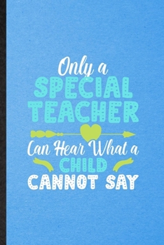 Only a Special Teacher Can Hear What a Child Cannot Say: Lined Notebook For Special Education. Ruled Journal For Sped Teacher Educator. Unique Student ... Blank Composition Great For School Writing