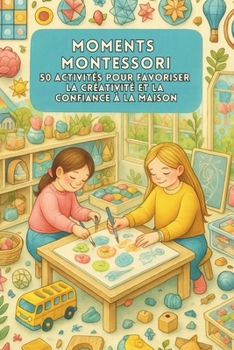 Moments Montessori : 50 Activités pour Favoriser la Créativité et la Confiance à la Maison (French Edition)