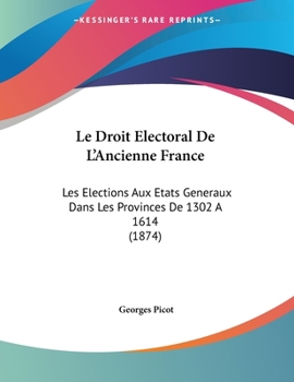 Paperback Le Droit Electoral De L'Ancienne France: Les Elections Aux Etats Generaux Dans Les Provinces De 1302 A 1614 (1874) [French] Book