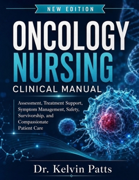 Oncology Nursing Clinical Manual: Assessment, Treatment Support, Symptom Management, Safety, Survivorship, And Compassionate Patient Care
