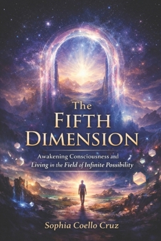 The 5th Dimension: Awakening Consciousness and Living in the Field of Infinite Possibility
