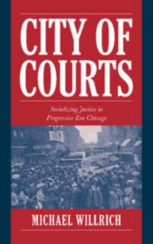 City of Courts : Socializing Justice in Progressive Era Chicago - Book  of the Cambridge Historical Studies in American Law and Society