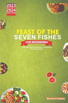 Feast of the Seven Fishes for Beginners: Over 200 Seafood Recipes Celebrating Food and Family (The Feast of the Seven Fishes Holiday Cooking)