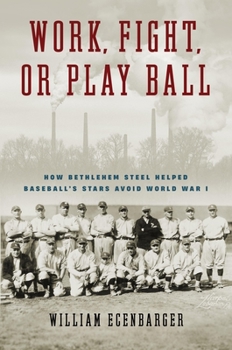 Hardcover Work, Fight, or Play Ball: How Bethlehem Steel Helped Baseball's Stars Avoid World War I Book