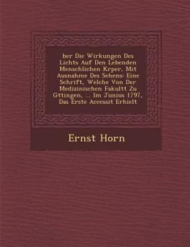 Ber Die Wirkungen Des Lichts Auf Den Lebenden Menschlichen K Rper, Mit Ausnahme Des Sehens: Eine Schrift, Welche Von Der Medizinischen Fakult T Zu G Ttingen, ... Im Junius 1797, Das Erste Accessit Erh