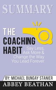 Paperback Summary of The Coaching Habit: Say Less, Ask More & Change the Way You Lead Forever by Michael Bungay Stanier Book