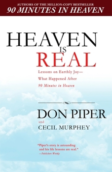 Heaven Is Real: Lessons on Earthly Joy--From The Man Who Spent 90 Minutes In Heaven