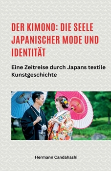 Der Kimono: Die Seele japanischer Mode und Identität - Eine Zeitreise durch Japans textile Kunstgeschichte (German Edition)