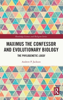 Hardcover Maximus the Confessor and Evolutionary Biology: The Phylogenetic Logoi Book