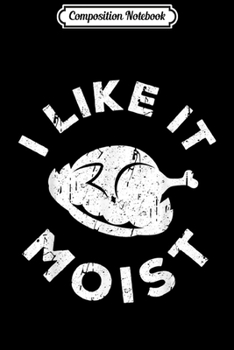 Composition Notebook: I Like It Moist Thanksgiving Costume Turkey Day Gift Leg Day  Journal/Notebook Blank Lined Ruled 6x9 100 Pages