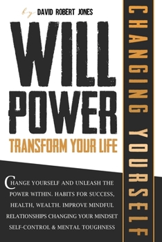 Paperback Willpower Transform Your Life: Change Yourself and Unleash the Power Within. Habits for Success, Health, Wealth. Improve Mindful Relationships Changi Book