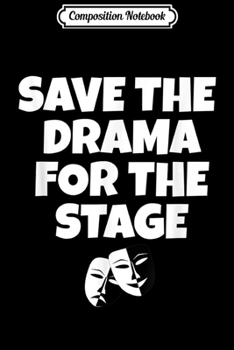 Composition Notebook: Save The Drama For The Stage Fun Theatre Actors  Journal/Notebook Blank Lined Ruled 6x9 100 Pages