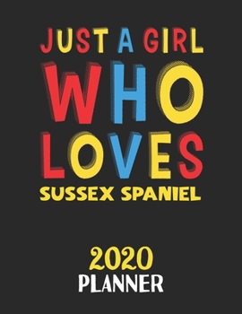 Just A Girl Who Loves Sussex Spaniel 2020 Planner: Weekly Monthly 2020 Planner For Girl or Women Who Loves Sussex Spaniel