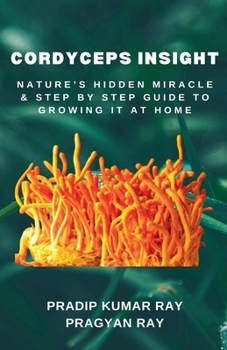 Paperback Cordyceps Insight: Nature's Hidden Miracle & Step by Step Guide to Growing It at Home Book