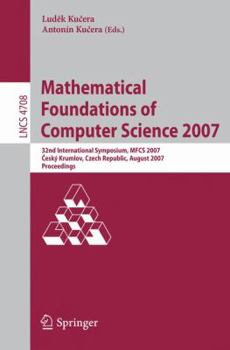 Mathematical Foundations of Computer Science 2007: 32nd International Symposium, Mfcs 2007 Cesky Krumlov, Czech Re Public, August 26-31, 2007, Proceedings