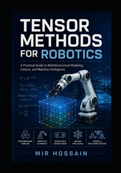 TENSOR METHODS FOR ROBOTICS: A Practical Guide to Multidimensional Modeling, Control, and Machine Intelligence