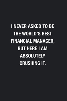 I Never Asked To Be The World's Best Financial Manager: Blank Lined Journal Notebook, Funny Journals, Gift For Financial Manager